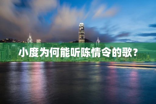 小度为何能听陈情令的歌？