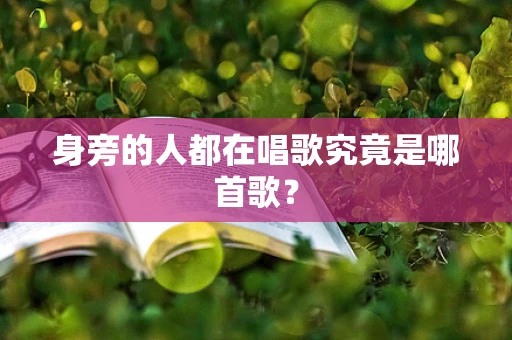 身旁的人都在唱歌究竟是哪首歌？