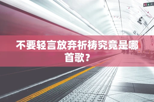 不要轻言放弃祈祷究竟是哪首歌？