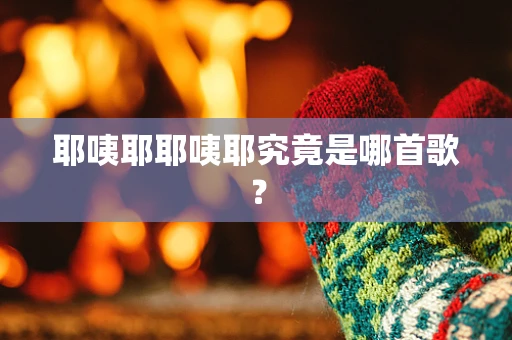 耶咦耶耶咦耶究竟是哪首歌？