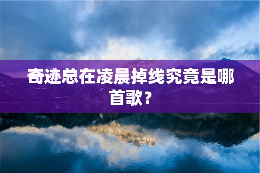 奇迹总在凌晨掉线究竟是哪首歌？