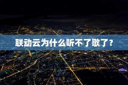 联动云为什么听不了歌了？