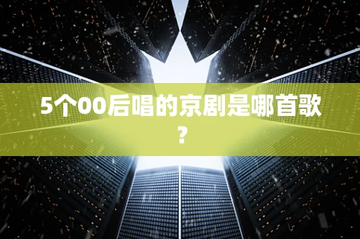 5个00后唱的京剧是哪首歌？