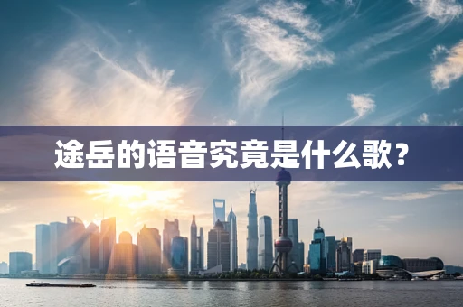 途岳的语音究竟是什么歌？