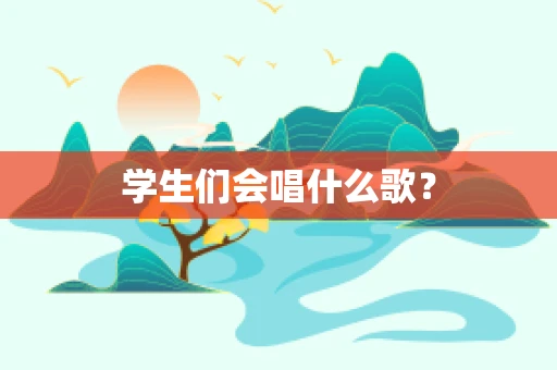学生们会唱什么歌？