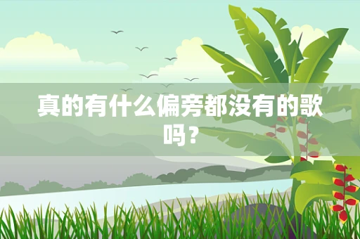 真的有什么偏旁都没有的歌吗？