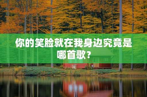 你的笑脸就在我身边究竟是哪首歌？