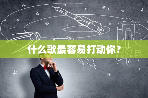 什么歌最容易打动你？