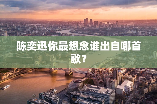 陈奕迅你最想念谁出自哪首歌？