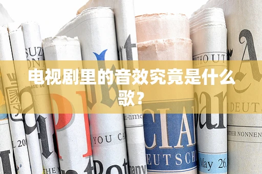 电视剧里的音效究竟是什么歌？