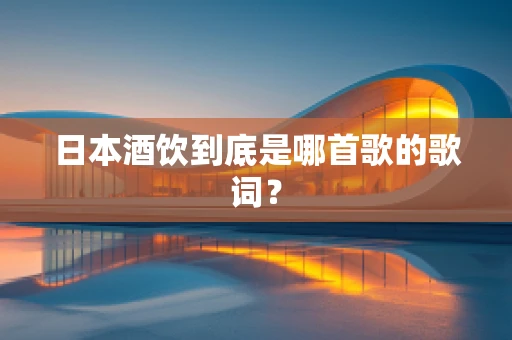 日本酒饮到底是哪首歌的歌词？