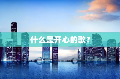 什么是开心的歌？