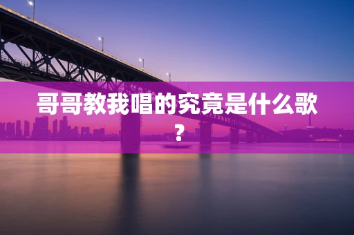 哥哥教我唱的究竟是什么歌？