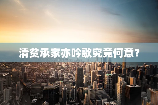 清贫承家亦吟歌究竟何意？