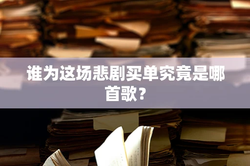 谁为这场悲剧买单究竟是哪首歌？