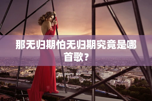 那无归期怕无归期究竟是哪首歌？