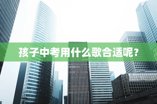 孩子中考用什么歌合适呢？
