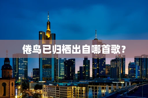 倦鸟已归栖出自哪首歌？