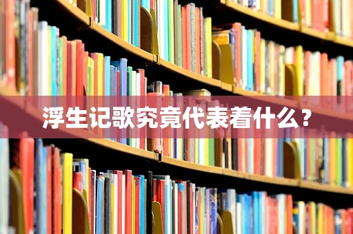 浮生记歌究竟代表着什么？