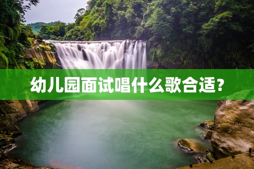 幼儿园面试唱什么歌合适？