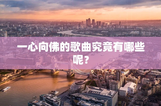 一心向佛的歌曲究竟有哪些呢？