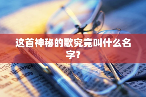这首神秘的歌究竟叫什么名字？