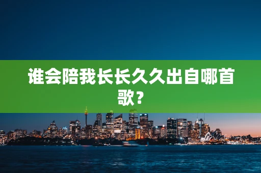 谁会陪我长长久久出自哪首歌？