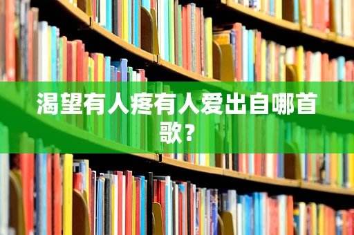 渴望有人疼有人爱出自哪首歌？