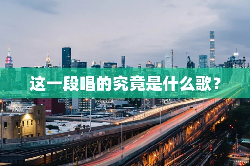 这一段唱的究竟是什么歌？