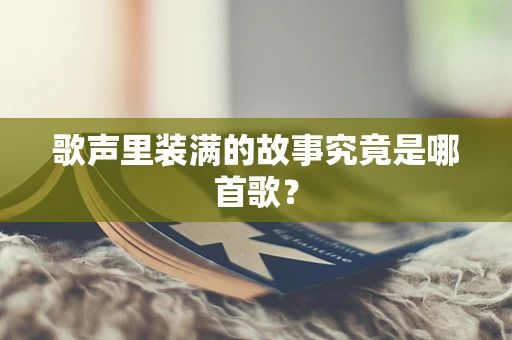 歌声里装满的故事究竟是哪首歌？
