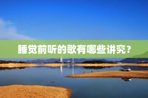 睡觉前听的歌有哪些讲究？