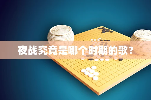 夜战究竟是哪个时期的歌？