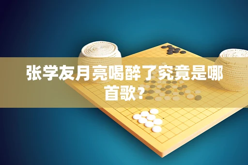 张学友月亮喝醉了究竟是哪首歌？