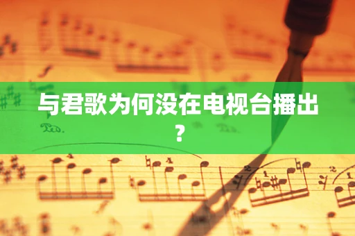与君歌为何没在电视台播出？