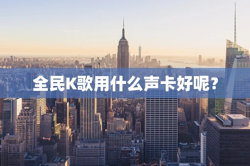 全民K歌用什么声卡好呢？