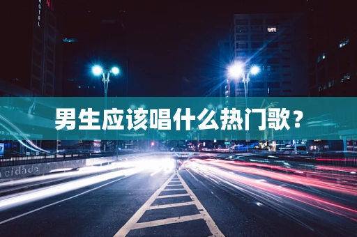 男生应该唱什么热门歌？