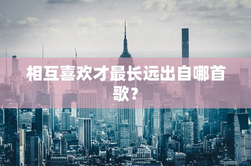 相互喜欢才最长远出自哪首歌？