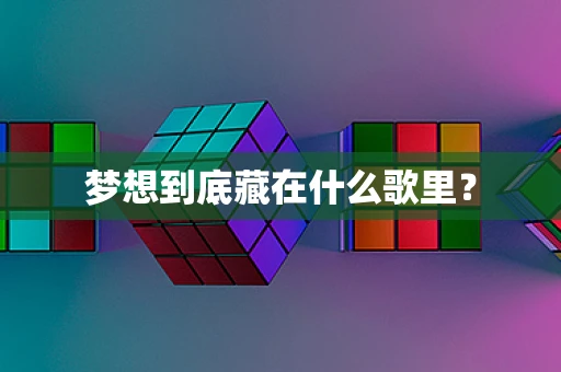 梦想到底藏在什么歌里？