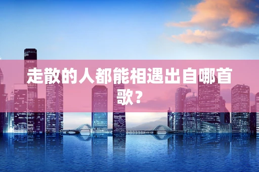 走散的人都能相遇出自哪首歌？