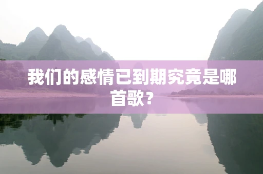 我们的感情已到期究竟是哪首歌？