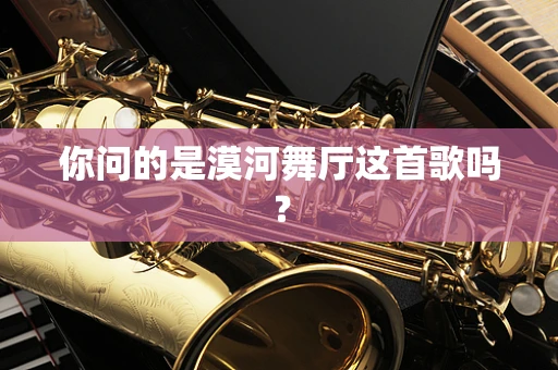 你问的是漠河舞厅这首歌吗？