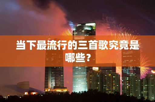 当下最流行的三首歌究竟是哪些？