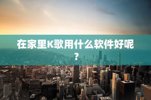 在家里K歌用什么软件好呢？