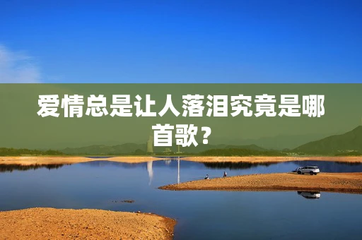 爱情总是让人落泪究竟是哪首歌？