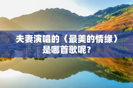 夫妻演唱的〈最美的情缘〉是哪首歌呢？