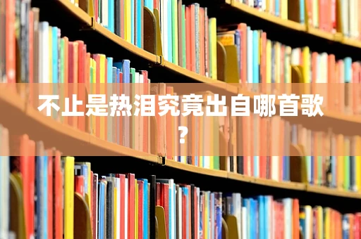 不止是热泪究竟出自哪首歌？