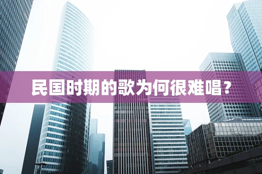 民国时期的歌为何很难唱？