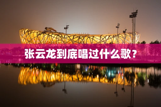 张云龙到底唱过什么歌？