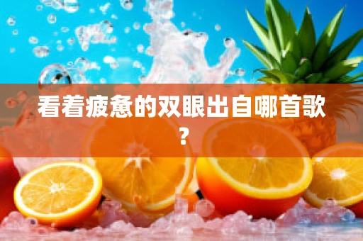看着疲惫的双眼出自哪首歌？