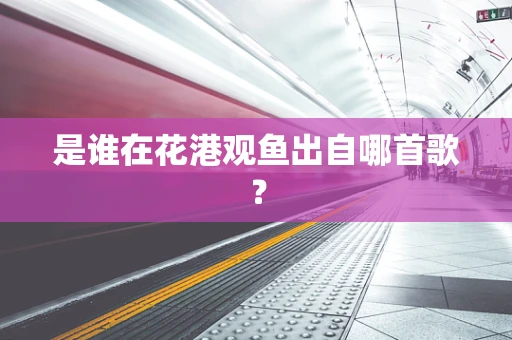 是谁在花港观鱼出自哪首歌？